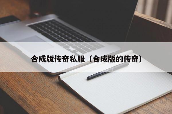 合成版传奇私服（合成版的传奇）