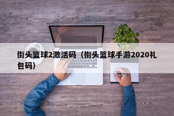 街头篮球2激活码（街头篮球手游2020礼包码）