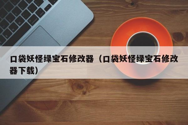 口袋妖怪绿宝石修改器（口袋妖怪绿宝石修改器下载）