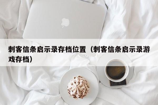 刺客信条启示录存档位置（刺客信条启示录游戏存档）