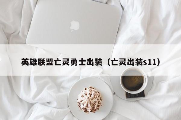 英雄联盟亡灵勇士出装（亡灵出装s11）