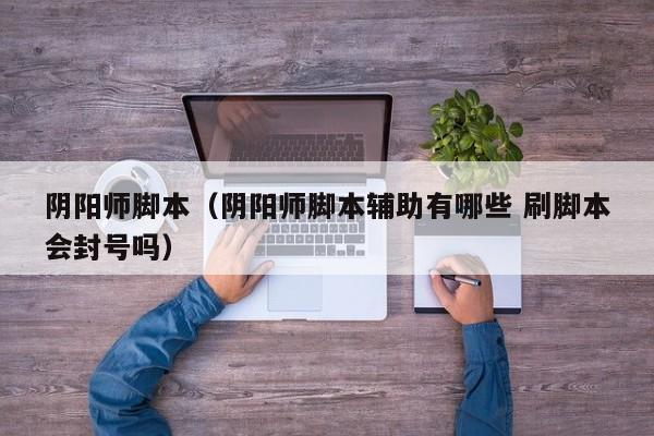阴阳师脚本（阴阳师脚本辅助有哪些 刷脚本会封号吗）