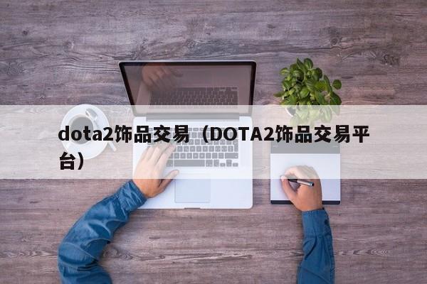 dota2饰品交易（DOTA2饰品交易平台）