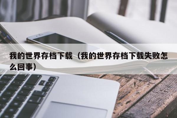 我的世界存档下载（我的世界存档下载失败怎么回事）