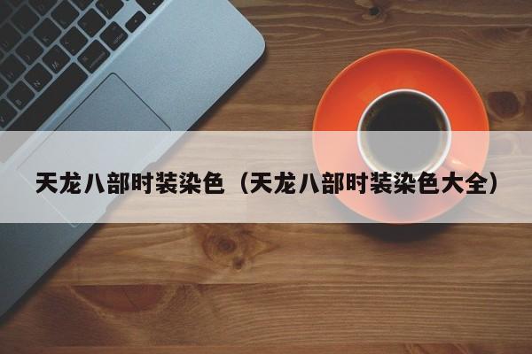 天龙八部时装染色（天龙八部时装染色大全）