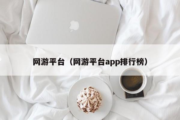 网游平台（网游平台app排行榜）