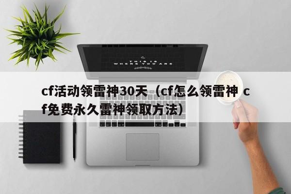 cf活动领雷神30天（cf怎么领雷神 cf免费永久雷神领取方法）