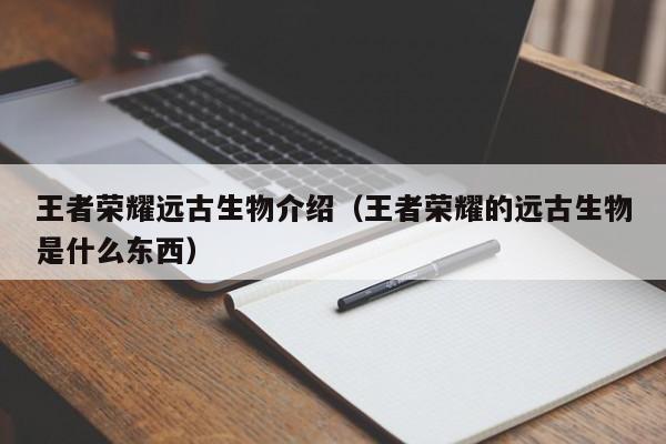 王者荣耀远古生物介绍（王者荣耀的远古生物是什么东西）