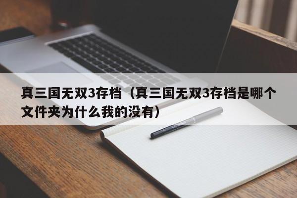 真三国无双3存档（真三国无双3存档是哪个文件夹为什么我的没有）
