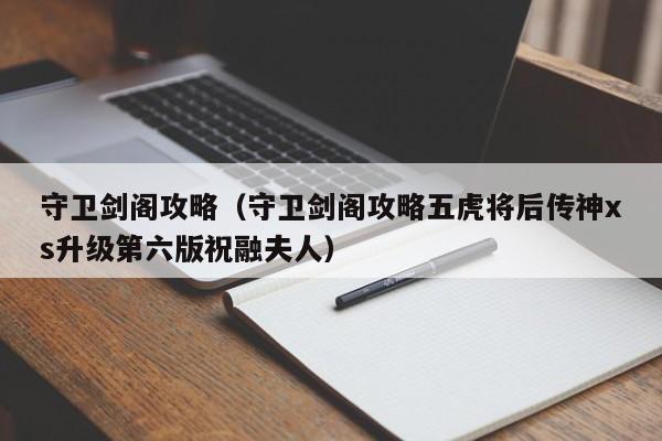 守卫剑阁攻略（守卫剑阁攻略五虎将后传神xs升级第六版祝融夫人）