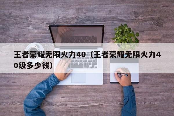 王者荣耀无限火力40（王者荣耀无限火力40级多少钱）