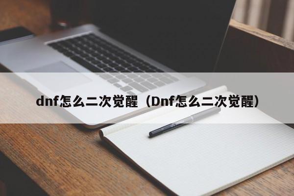 dnf怎么二次觉醒（Dnf怎么二次觉醒）