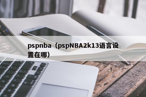 pspnba（pspNBA2k13语言设置在哪）