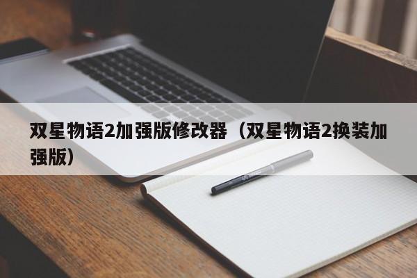 双星物语2加强版修改器（双星物语2换装加强版）