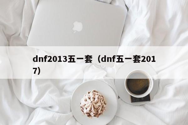 dnf2013五一套（dnf五一套2017）