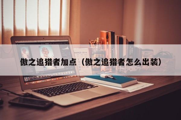 傲之追猎者加点（傲之追猎者怎么出装）