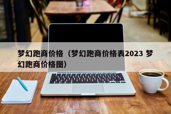 梦幻跑商价格（梦幻跑商价格表2023 梦幻跑商价格图）