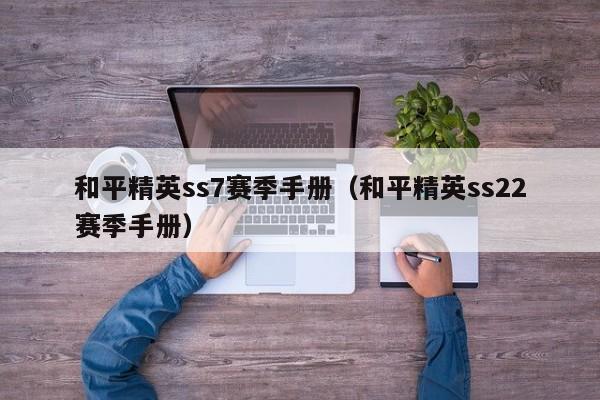 和平精英ss7赛季手册（和平精英ss22赛季手册）