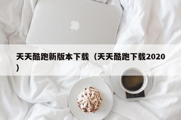 天天酷跑新版本下载（天天酷跑下载2020）