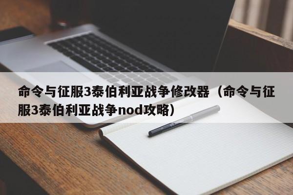 命令与征服3泰伯利亚战争修改器（命令与征服3泰伯利亚战争nod攻略）