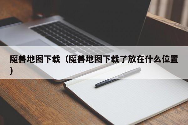 魔兽地图下载（魔兽地图下载了放在什么位置）