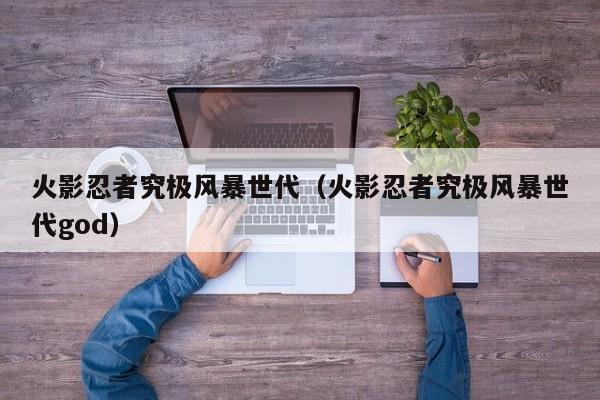 火影忍者究极风暴世代（火影忍者究极风暴世代god）