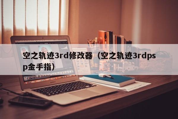 空之轨迹3rd修改器（空之轨迹3rdpsp金手指）