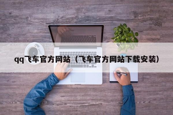 qq飞车官方网站（飞车官方网站下载安装）