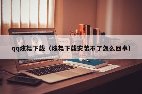qq炫舞下载（炫舞下载安装不了怎么回事）