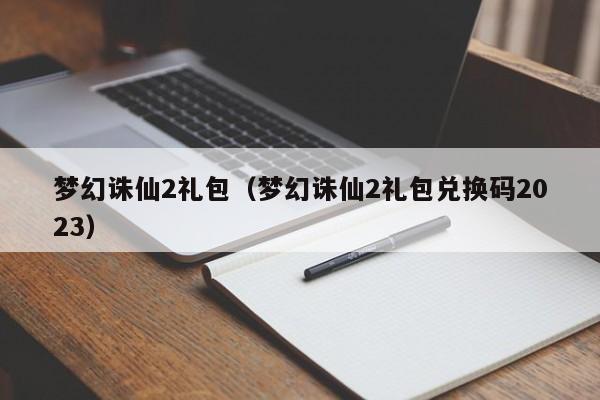 梦幻诛仙2礼包（梦幻诛仙2礼包兑换码2023）