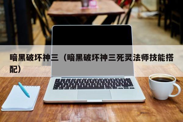 暗黑破坏神三（暗黑破坏神三死灵法师技能搭配）