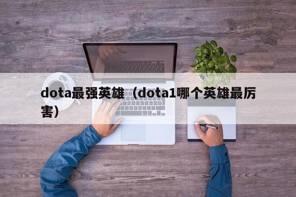 dota最强英雄（dota1哪个英雄最厉害）