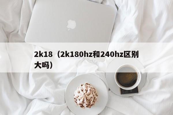 2k18（2k180hz和240hz区别大吗）