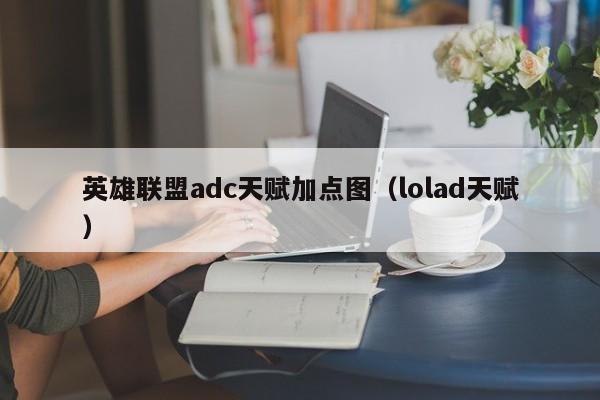 英雄联盟adc天赋加点图（lolad天赋）