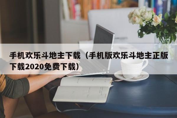 手机欢乐斗地主下载（手机版欢乐斗地主正版下载2020免费下载）
