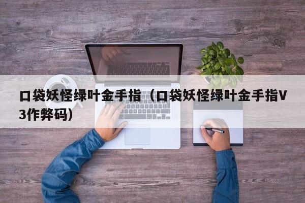 口袋妖怪绿叶金手指（口袋妖怪绿叶金手指V3作弊码）