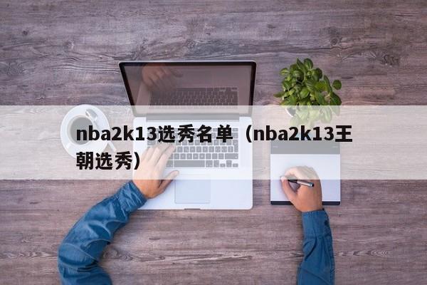 nba2k13选秀名单（nba2k13王朝选秀）