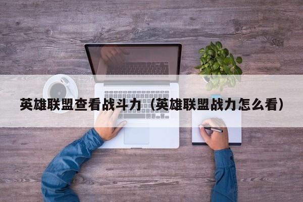 英雄联盟查看战斗力（英雄联盟战力怎么看）