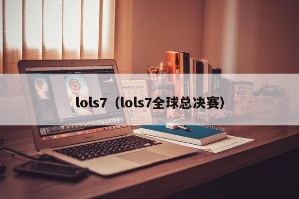 lols7（lols7全球总决赛）