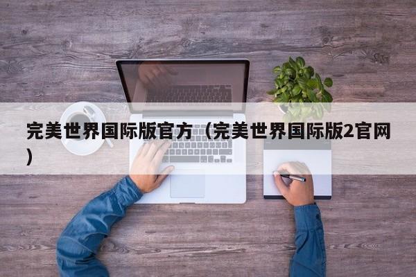 完美世界国际版官方（完美世界国际版2官网）