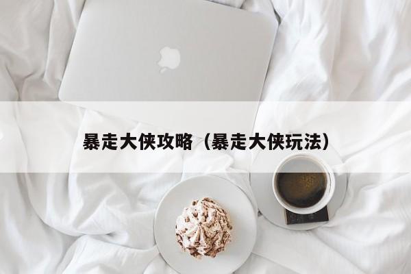 暴走大侠攻略（暴走大侠玩法）