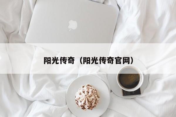 阳光传奇（阳光传奇官网）