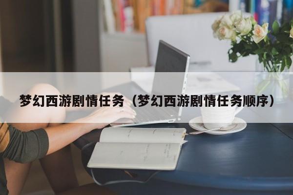 梦幻西游剧情任务（梦幻西游剧情任务顺序）