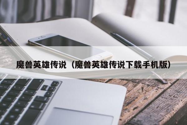 魔兽英雄传说（魔兽英雄传说下载手机版）