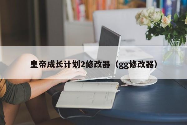 皇帝成长计划2修改器（gg修改器）