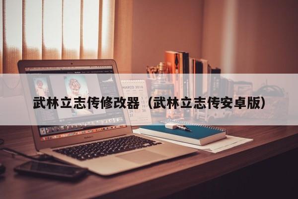武林立志传修改器（武林立志传安卓版）