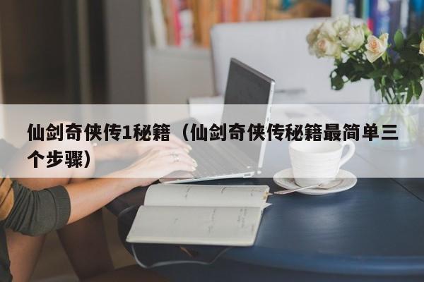 仙剑奇侠传1秘籍（仙剑奇侠传秘籍最简单三个步骤）