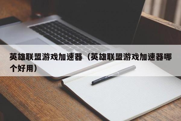 英雄联盟游戏加速器（英雄联盟游戏加速器哪个好用）