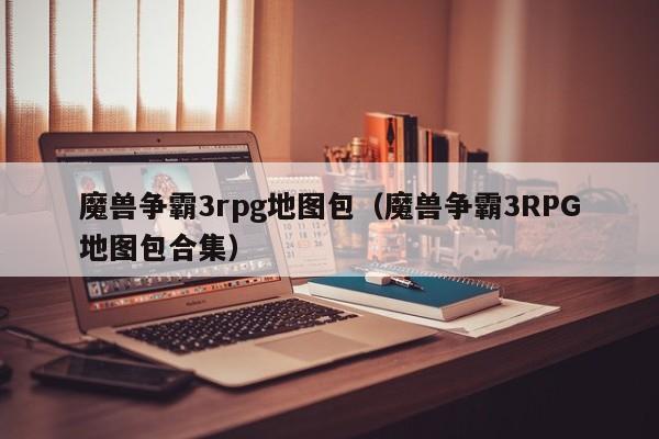 魔兽争霸3rpg地图包（魔兽争霸3RPG地图包合集）