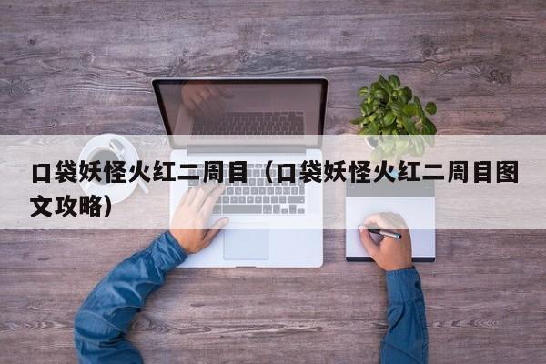 口袋妖怪火红二周目（口袋妖怪火红二周目图文攻略）